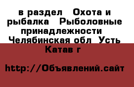  в раздел : Охота и рыбалка » Рыболовные принадлежности . Челябинская обл.,Усть-Катав г.